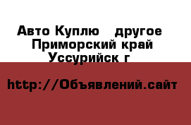 Авто Куплю - другое. Приморский край,Уссурийск г.